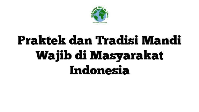 Praktek dan Tradisi Mandi Wajib di Masyarakat Indonesia