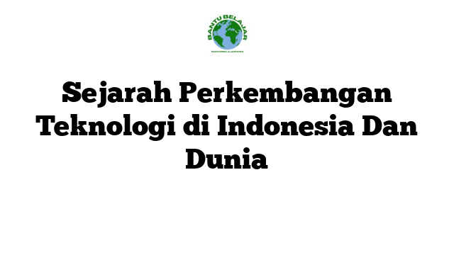 Sejarah Perkembangan Teknologi di Indonesia Dan Dunia