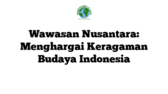 Wawasan Nusantara: Menghargai Keragaman Budaya Indonesia
